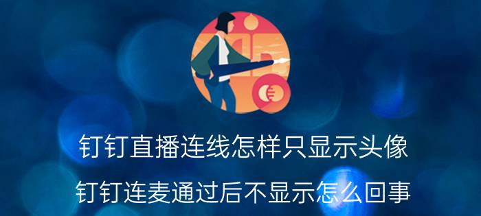 钉钉直播连线怎样只显示头像 钉钉连麦通过后不显示怎么回事？